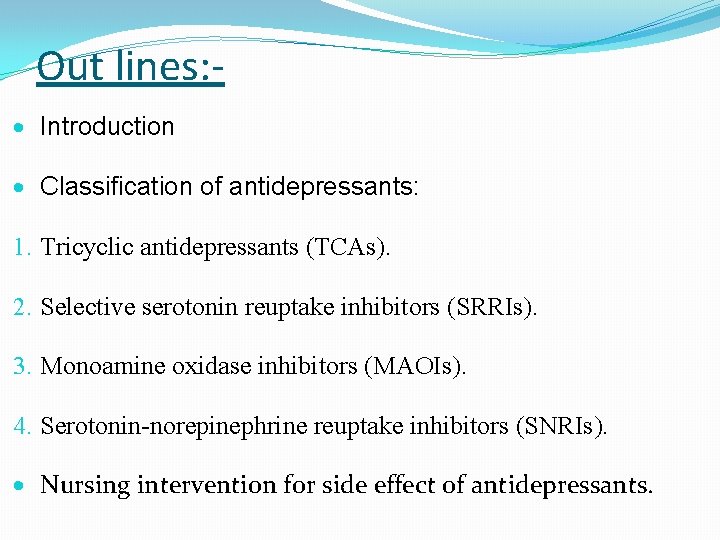 Out lines: Introduction Classification of antidepressants: 1. Tricyclic antidepressants (TCAs). 2. Selective serotonin reuptake