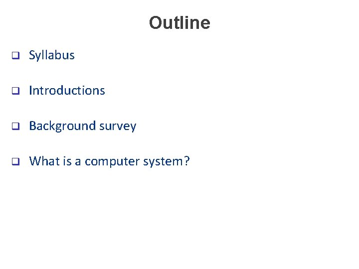 Outline q Syllabus q Introductions q Background survey q What is a computer system?