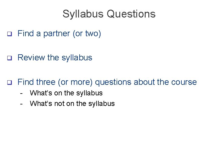 Syllabus Questions q Find a partner (or two) q Review the syllabus q Find