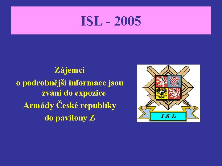 ISL - 2005 Zájemci o podrobnější informace jsou zváni do expozice Armády České republiky