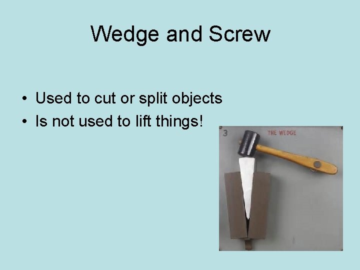 Wedge and Screw • Used to cut or split objects • Is not used