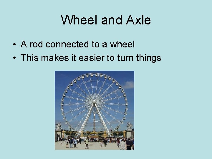 Wheel and Axle • A rod connected to a wheel • This makes it