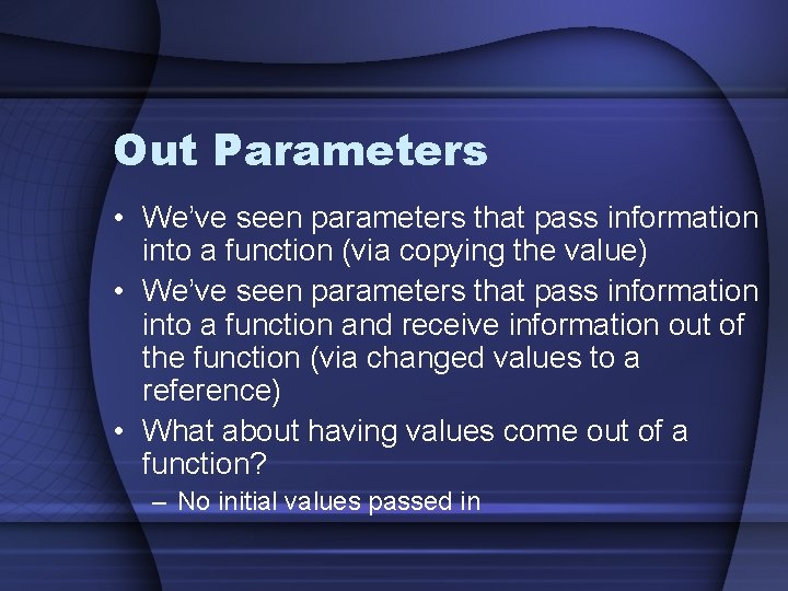 Out Parameters • We’ve seen parameters that pass information into a function (via copying