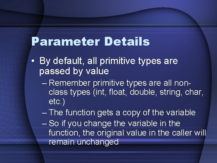 Parameter Details • By default, all primitive types are passed by value – Remember