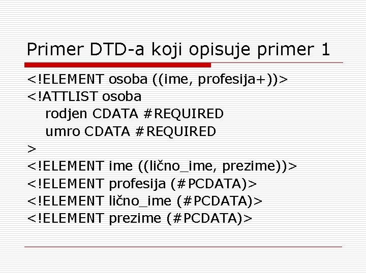 Primer DTD-a koji opisuje primer 1 <!ELEMENT osoba ((ime, profesija+))> <!ATTLIST osoba rodjen CDATA