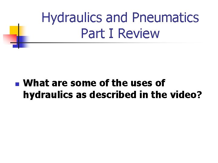 Hydraulics and Pneumatics Part I Review n What are some of the uses of