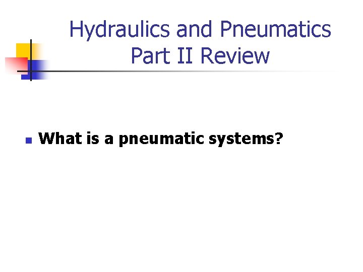 Hydraulics and Pneumatics Part II Review n What is a pneumatic systems? 