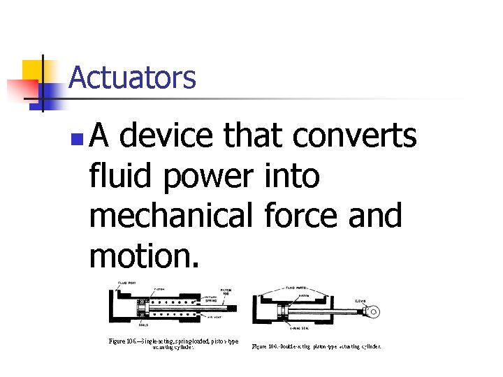 Actuators n A device that converts fluid power into mechanical force and motion. 