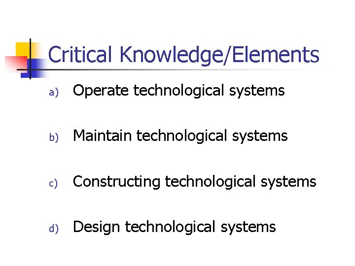 Critical Knowledge/Elements a) Operate technological systems b) Maintain technological systems c) Constructing technological systems