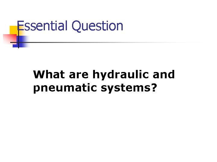 Essential Question What are hydraulic and pneumatic systems? 