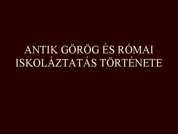 ANTIK GÖRÖG ÉS RÓMAI ISKOLÁZTATÁS TÖRTÉNETE 