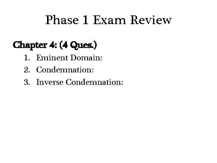 Phase 1 Exam Review Chapter 4: (4 Ques. ) 1. Eminent Domain: 2. Condemnation: