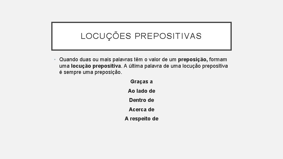 LOCUÇÕES PREPOSITIVAS • Quando duas ou mais palavras têm o valor de um preposição,