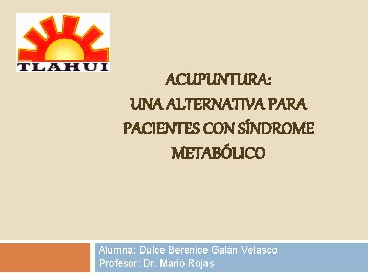 ACUPUNTURA: UNA ALTERNATIVA PARA PACIENTES CON SÍNDROME METABÓLICO Alumna: Dulce Berenice Galán Velasco Profesor: