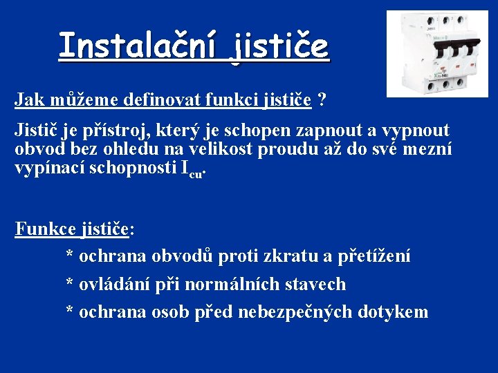 Instalační jističe Jak můžeme definovat funkci jističe ? Jistič je přístroj, který je schopen