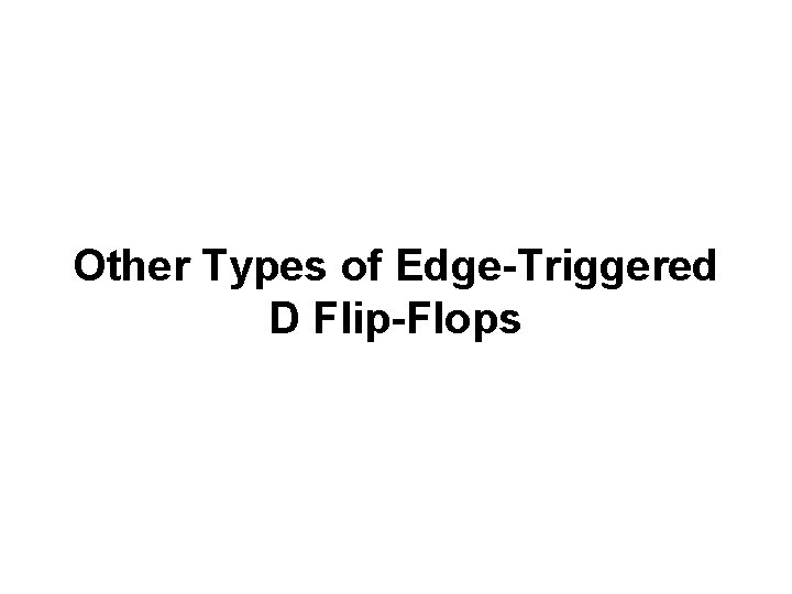 Other Types of Edge-Triggered D Flip-Flops Other Types of Edge-Triggered D Flip-Flops