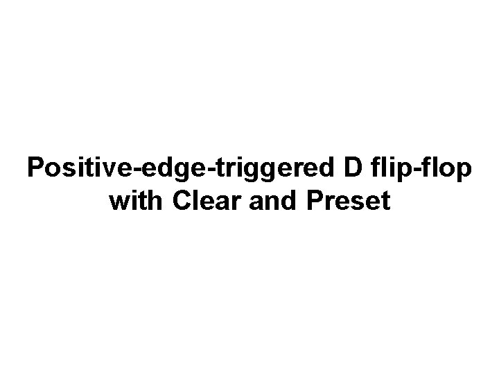 Positive-edge-triggered D flip-flop with Clear and Preset Positive-edge-triggered D flip-flop with Clear and Preset