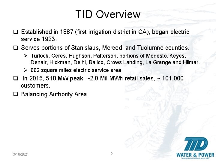 TID Overview q Established in 1887 (first irrigation district in CA), began electric service