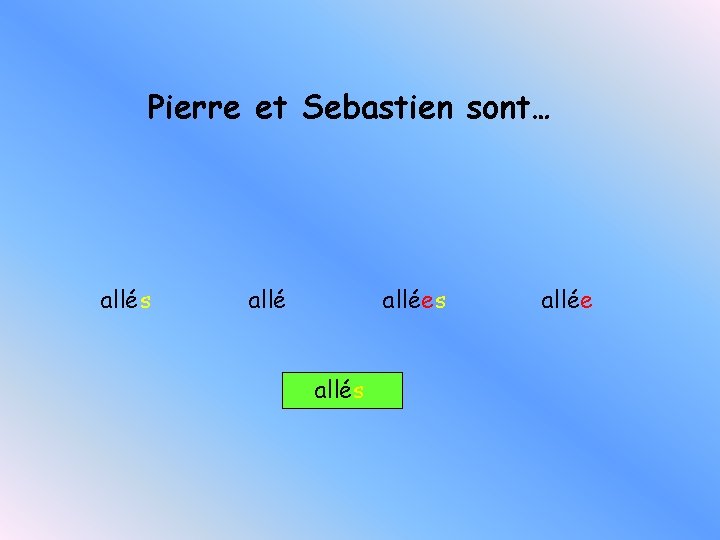 Pierre et Sebastien sont… allés allées allée 
