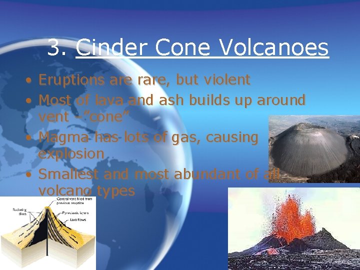 3. Cinder Cone Volcanoes • Eruptions are rare, but violent • Most of lava