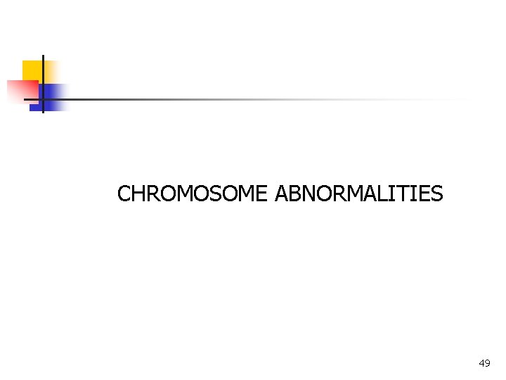 CHROMOSOME ABNORMALITIES 49 CHROMOSOME ABNORMALITIES 49