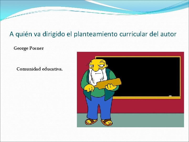 A quién va dirigido el planteamiento curricular del autor George Posner Comunidad educativa. 