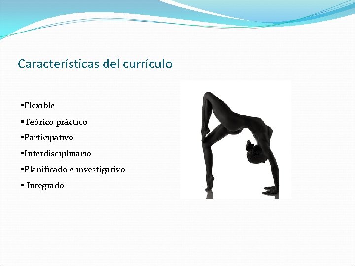 Características del currículo §Flexible §Teórico práctico §Participativo §Interdisciplinario §Planificado e investigativo § Integrado 