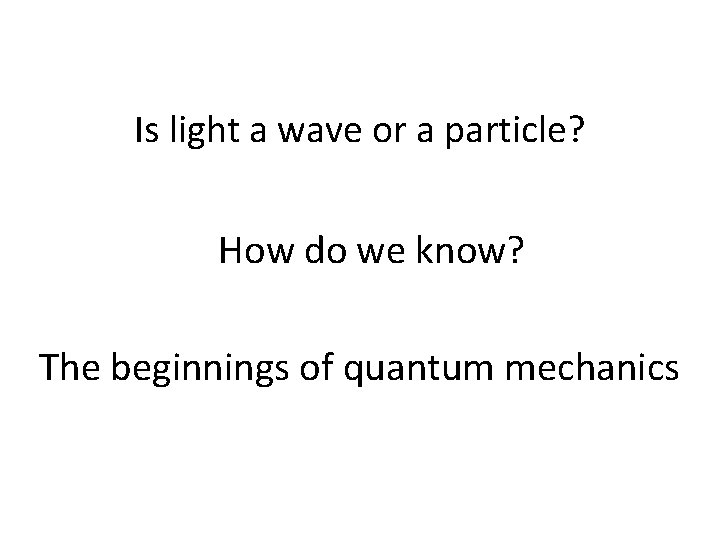 Is light a wave or a particle? How do we know? The beginnings of