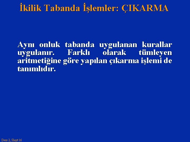 İkilik Tabanda İşlemler: ÇIKARMA Aynı onluk tabanda uygulanan kurallar uygulanır. Farklı olarak tümleyen aritmetiğine