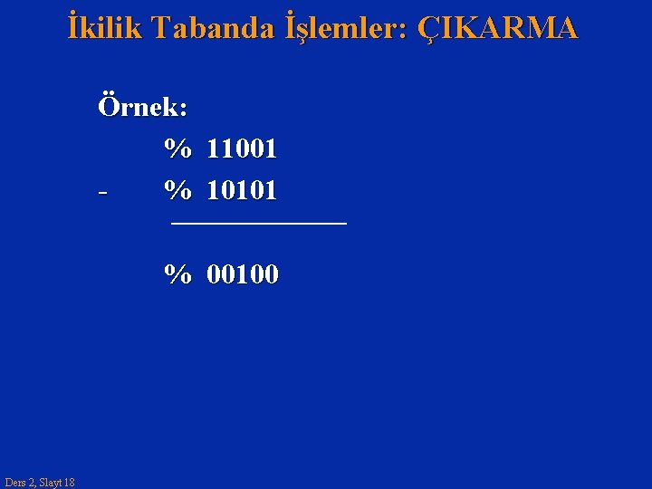 İkilik Tabanda İşlemler: ÇIKARMA Örnek: % 11001 % 10101 % 00100 Ders 2, Slayt