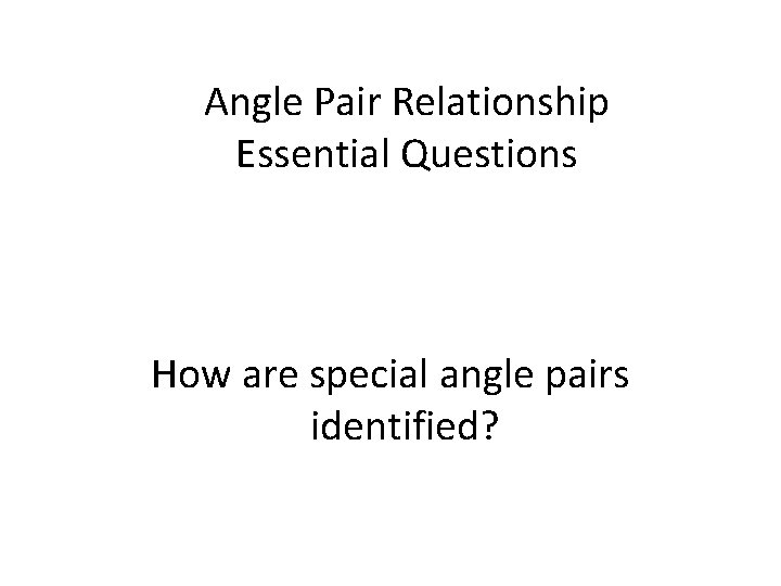 Angle Pair Relationship Essential Questions How are special angle pairs identified? 
