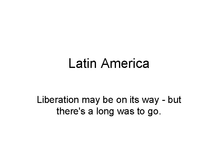 Latin America Liberation may be on its way - but there's a long was