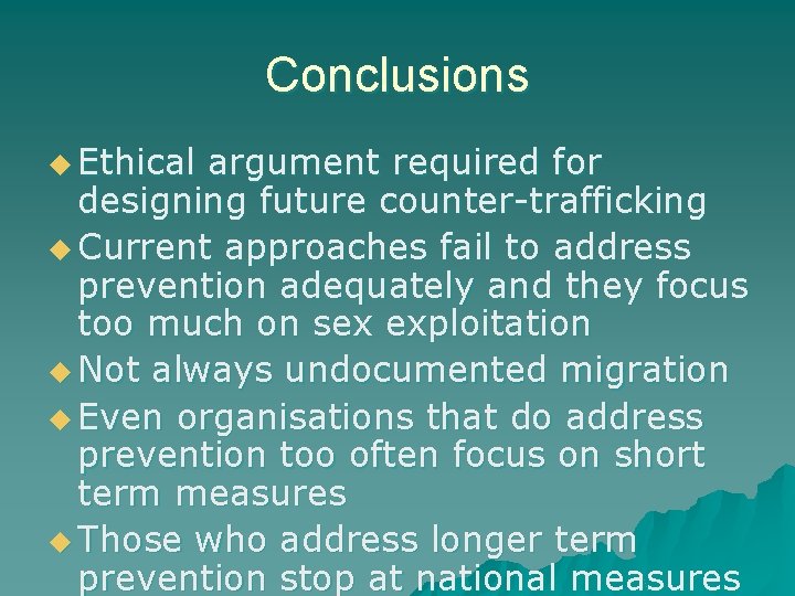 Conclusions u Ethical argument required for designing future counter-trafficking u Current approaches fail to Conclusions u Ethical argument required for designing future counter-trafficking u Current approaches fail to