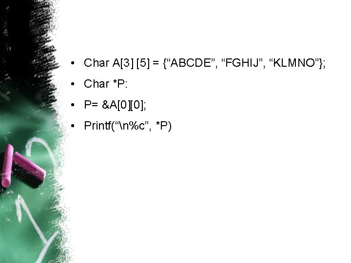  • Char A[3] [5] = {“ABCDE”, “FGHIJ”, “KLMNO”}; • Char *P: • P=