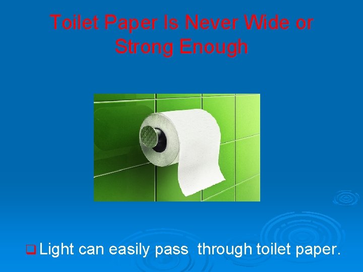 Toilet Paper Is Never Wide or Strong Enough q Light can easily pass through
