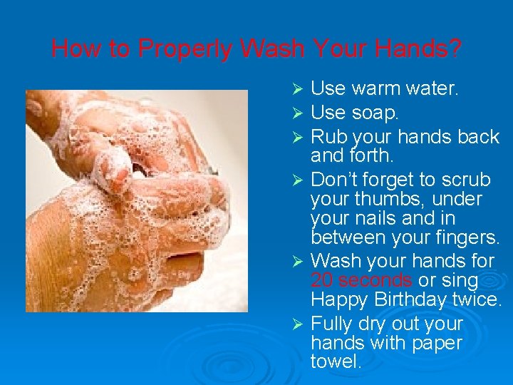 How to Properly Wash Your Hands? Use warm water. Use soap. Rub your hands