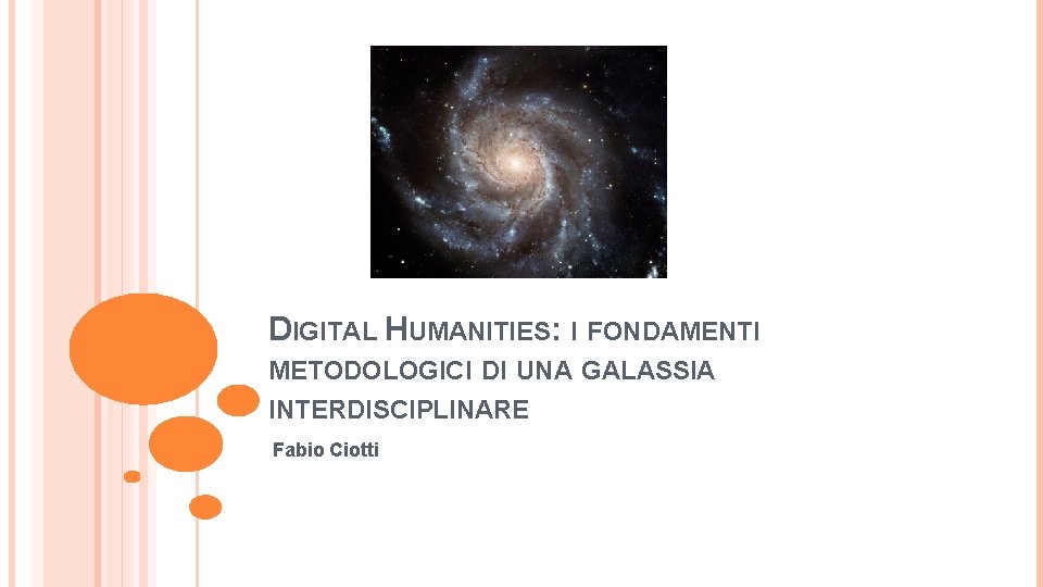 DIGITAL HUMANITIES: I FONDAMENTI METODOLOGICI DI UNA GALASSIA INTERDISCIPLINARE Fabio Ciotti 