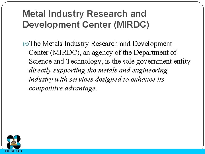 Metal Industry Research and Development Center (MIRDC) The Metals Industry Research and Development Center