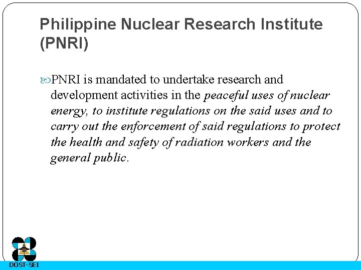Philippine Nuclear Research Institute (PNRI) PNRI is mandated to undertake research and development activities