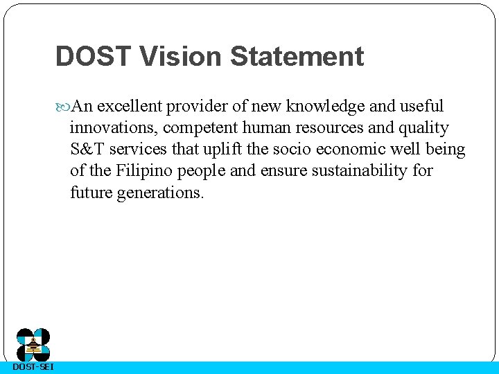 DOST Vision Statement An excellent provider of new knowledge and useful innovations, competent human