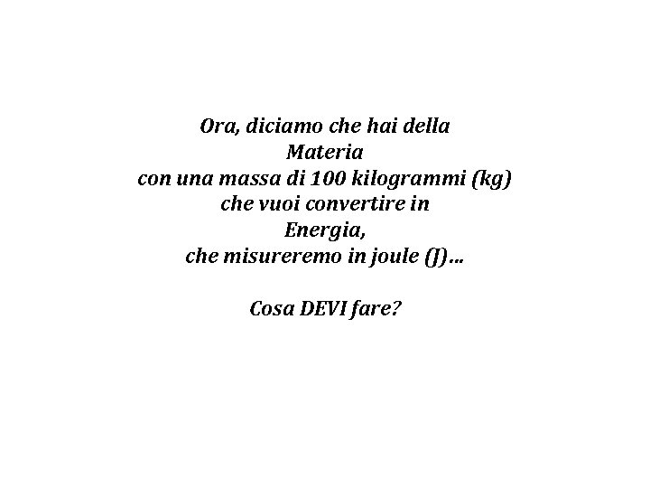 Ora, diciamo che hai della Materia con una massa di 100 kilogrammi (kg) che