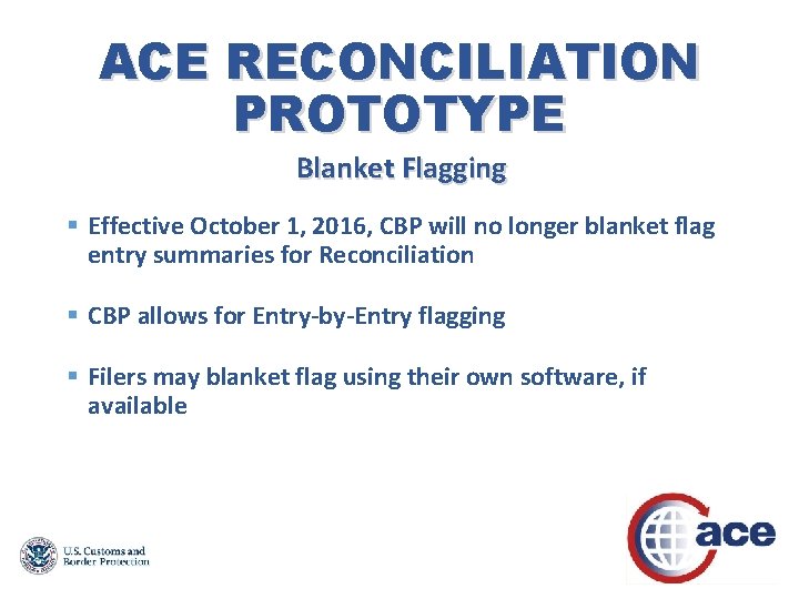 ACE RECONCILIATION PROTOTYPE Blanket Flagging § Effective October 1, 2016, CBP will no longer