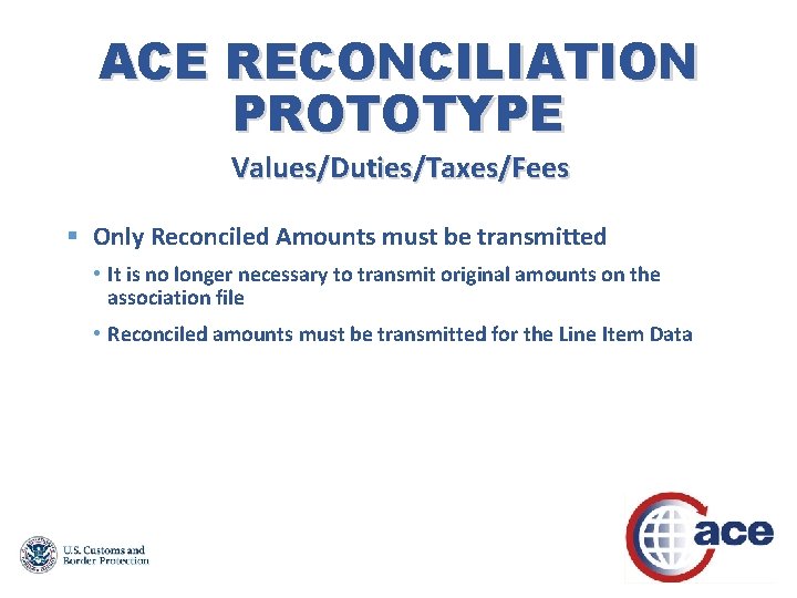 ACE RECONCILIATION PROTOTYPE Values/Duties/Taxes/Fees § Only Reconciled Amounts must be transmitted • It is