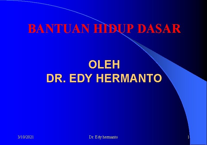 BANTUAN HIDUP DASAR OLEH DR. EDY HERMANTO 3/10/2021 Dr. Edy hermanto 1 