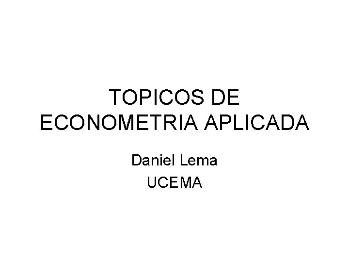 TOPICOS DE ECONOMETRIA APLICADA Daniel Lema UCEMA 