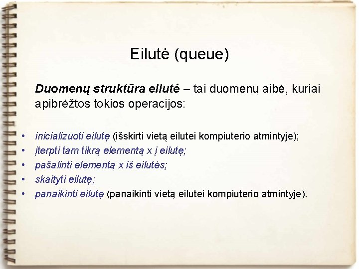 Eilutė (queue) Duomenų struktūra eilutė – tai duomenų aibė, kuriai apibrėžtos tokios operacijos: •