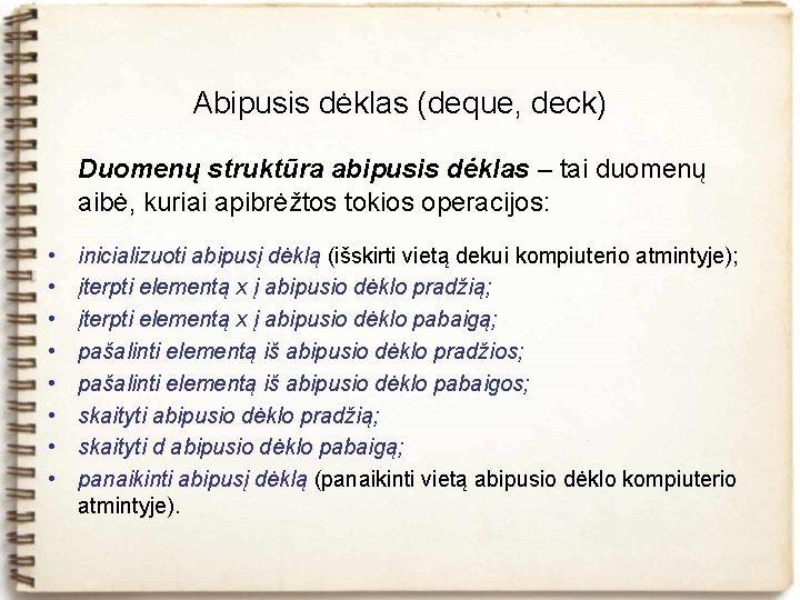 Abipusis dėklas (deque, deck) Duomenų struktūra abipusis dėklas – tai duomenų aibė, kuriai apibrėžtos