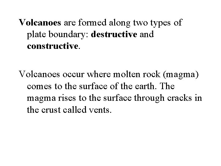 Volcanoes are formed along two types of plate boundary: destructive and constructive. Volcanoes occur