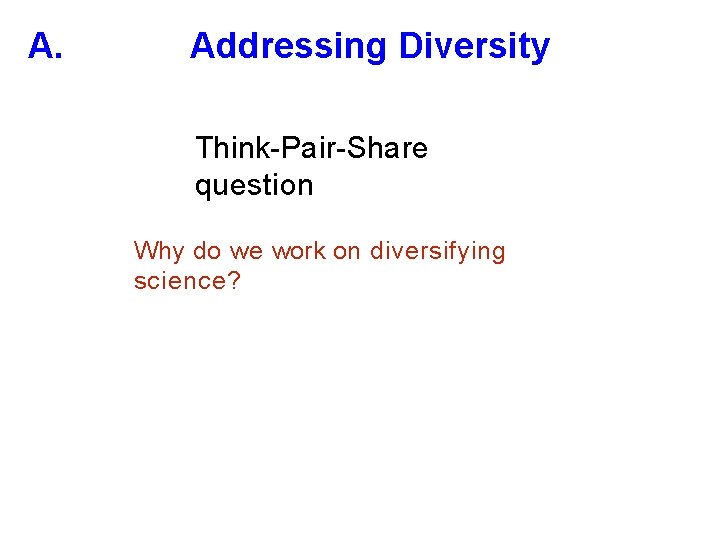A. Addressing Diversity Think-Pair-Share question Why do we work on diversifying science? 