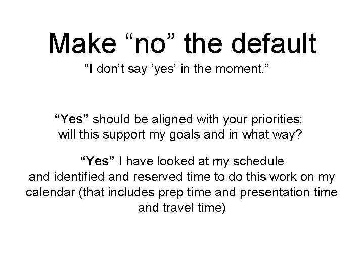 Make “no” the default “I don’t say ‘yes’ in the moment. ” “Yes” should